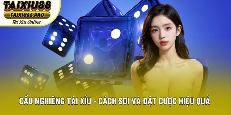 Cầu Nghiêng Tài Xỉu - Cách Soi Và Đặt Cược Hiệu Quả Nhất