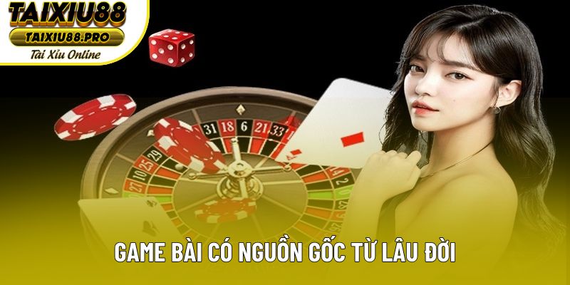 Game bài có nguồn gốc từ lâu đời Game bài có nguồn gốc từ lâu đời