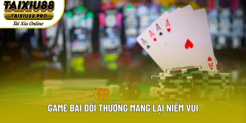 Game bài đổi thưởng mang lại niềm vui Game bài đổi thưởng mang lại niềm vui
