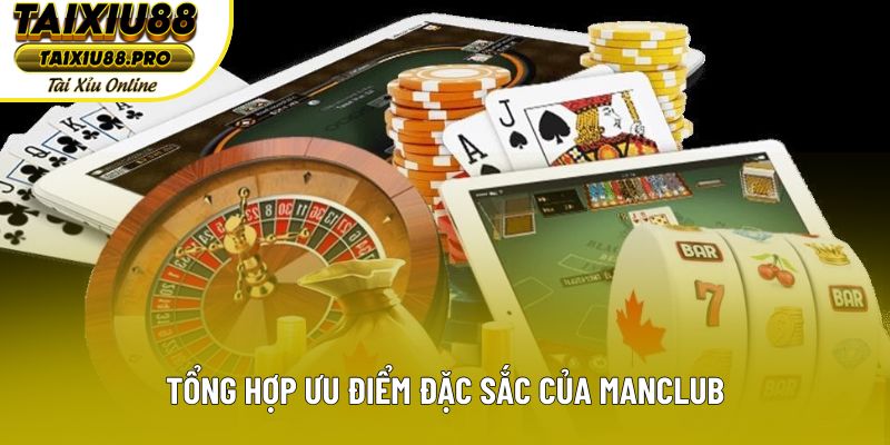 Tổng hợp ưu điểm đặc sắc của Manclub Tổng hợp ưu điểm đặc sắc của Manclub