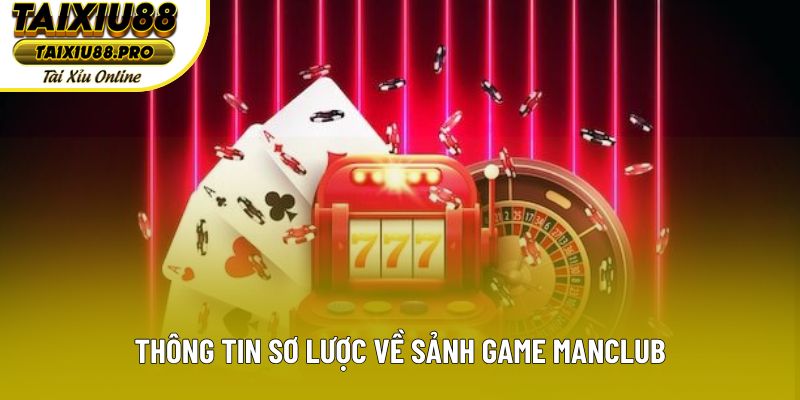 Thông tin sơ lược về sảnh game Manclub Thông tin sơ lược về sảnh game Manclub