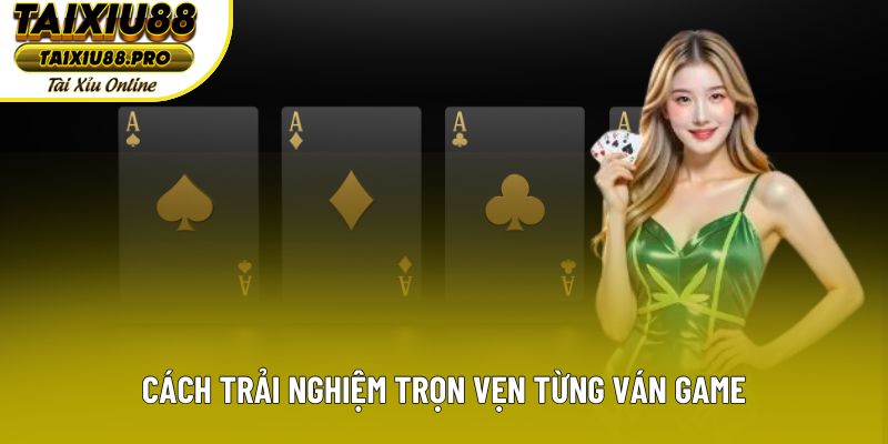 Cách trải nghiệm trọn vẹn từng ván game Cách trải nghiệm trọn vẹn từng ván game